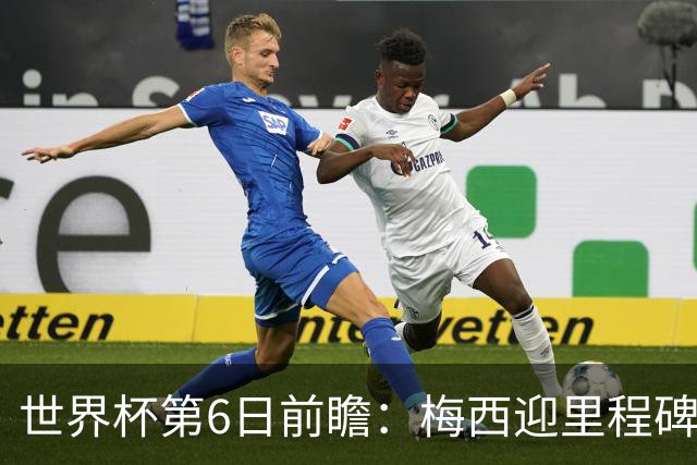 世界杯第6日前瞻：梅西迎里程碑战 姆巴佩哈兰德各自出击